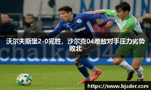 沃尔夫斯堡2-0完胜，沙尔克04难敌对手压力劣势败北