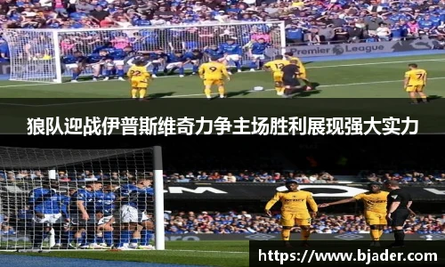 狼队迎战伊普斯维奇力争主场胜利展现强大实力