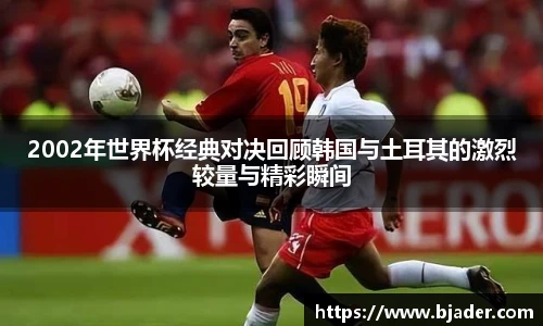 2002年世界杯经典对决回顾韩国与土耳其的激烈较量与精彩瞬间