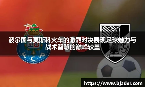 波尔图与莫斯科火车的激烈对决展现足球魅力与战术智慧的巅峰较量